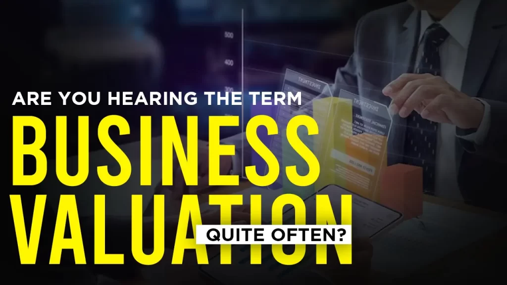 ARE YOU HEARING THE TERM ‘VALUATION’ QUITE OFTEN?