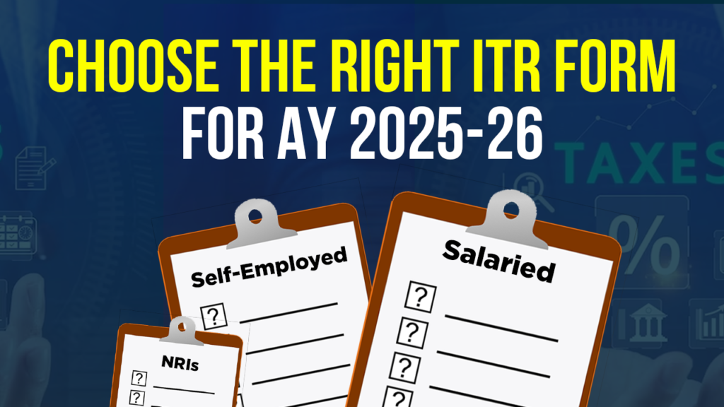 Choose the Right ITR Form for AY 2025-26: Salaried, Self-Employed & NRIs Choose the Right ITR Form for AY 2025-26: Salaried, Self-Employed & NRIs