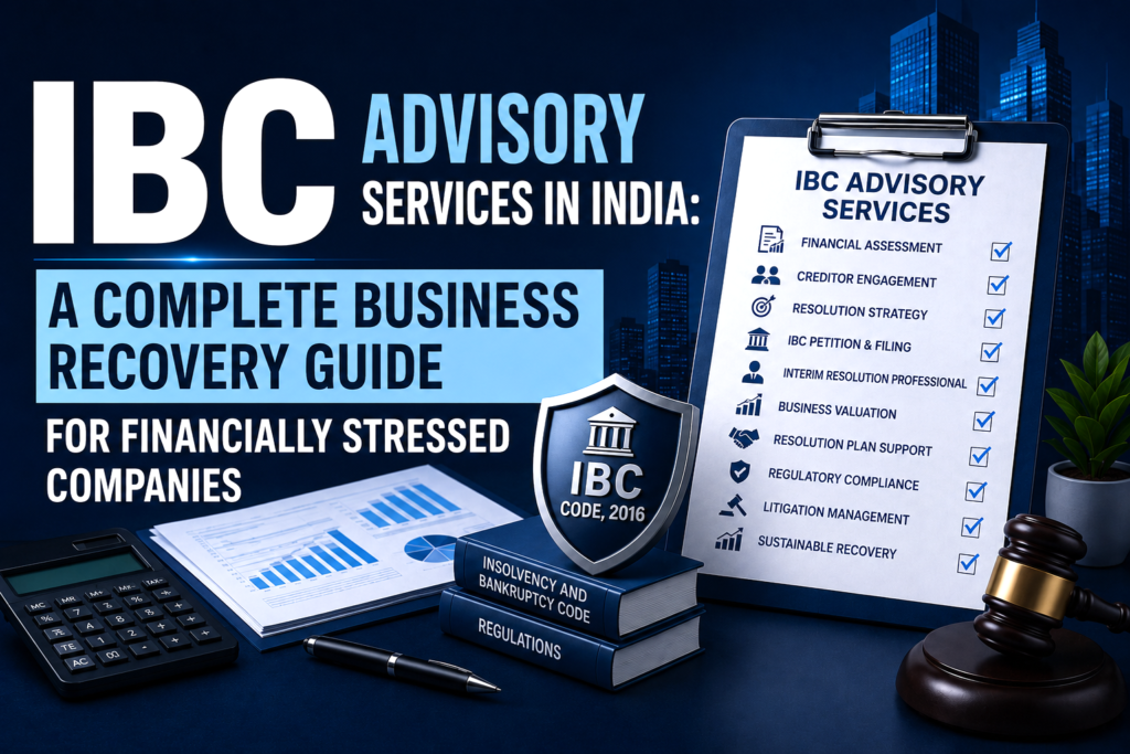 IBC Advisory Services in India: A Complete Business Recovery Guide for Financially Stressed Companies IBC Advisory Services in India: A Complete Business Recovery Guide for Financially Stressed Companies